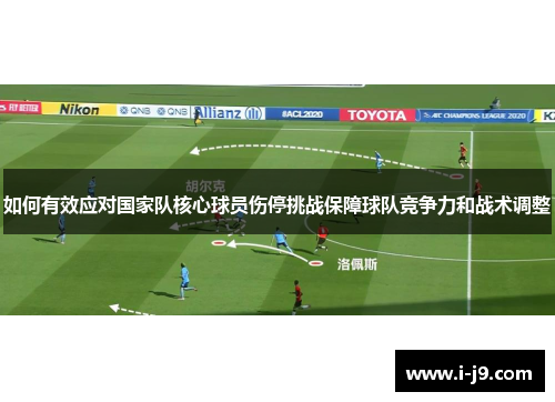 如何有效应对国家队核心球员伤停挑战保障球队竞争力和战术调整