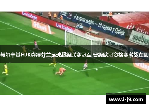 赫尔辛基HJK夺得芬兰足球超级联赛冠军 晋级欧冠资格赛激战在即