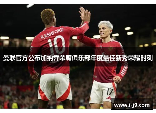 曼联官方公布加纳乔荣膺俱乐部年度最佳新秀荣耀时刻