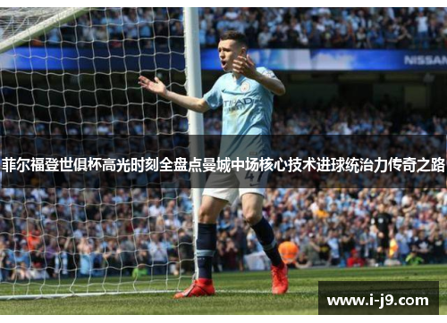 菲尔福登世俱杯高光时刻全盘点曼城中场核心技术进球统治力传奇之路 菲尔福登世俱杯高光时刻全盘点曼城中场核心技术进球统治力传奇之路
