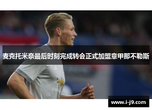 麦克托米奈最后时刻完成转会正式加盟意甲那不勒斯 麦克托米奈最后时刻完成转会正式加盟意甲那不勒斯