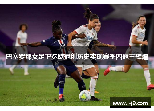 巴塞罗那女足卫冕欧冠创历史实现赛季四冠王辉煌