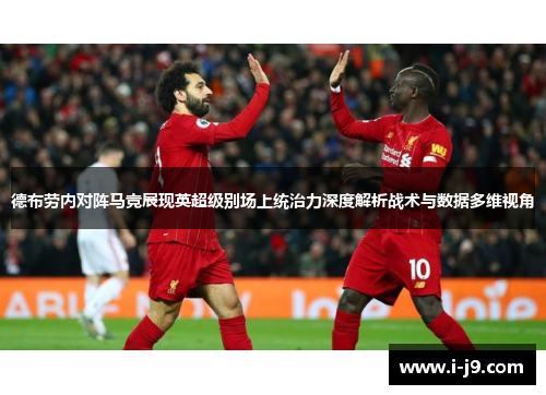 德布劳内对阵马竞展现英超级别场上统治力深度解析战术与数据多维视角 德布劳内对阵马竞展现英超级别场上统治力深度解析战术与数据多维视角
