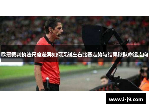 欧冠裁判执法尺度差异如何深刻左右比赛走势与结果球队命运走向