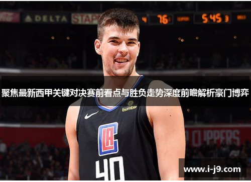 聚焦最新西甲关键对决赛前看点与胜负走势深度前瞻解析豪门博弈 聚焦最新西甲关键对决赛前看点与胜负走势深度前瞻解析豪门博弈